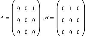\[A = \left( {\begin{array}{*{20}{c}}
 \\ 0&0&1\\
 \\ 0&0&0\\
 \\ 0&0&0
 \\ \end{array}} \right);B = \left( {\begin{array}{*{20}{c}}
 \\ 0&1&0\\
 \\ 0&0&0\\
 \\ 0&0&0
 \\ \end{array}} \right)\]